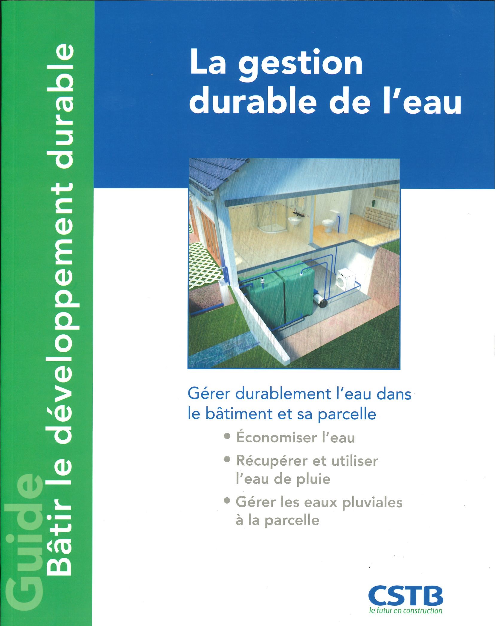 La gestion durable de l'eau: Gérer durablement l'eau dans le bâtiment et sa parcelle. Economiser l'eau, récupérer et utiliser l'eau de pluie, gérer les eaux pluviales à la parcelle.